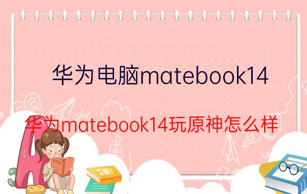 华为电脑matebook14 华为matebook14玩原神怎么样？